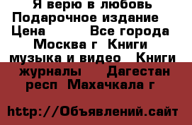 Я верю в любовь Подарочное издание  › Цена ­ 300 - Все города, Москва г. Книги, музыка и видео » Книги, журналы   . Дагестан респ.,Махачкала г.